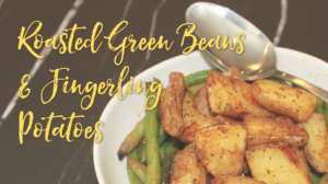 Roasted Green Beans & Fingerling Potatoes